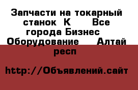 Запчасти на токарный станок 1К62. - Все города Бизнес » Оборудование   . Алтай респ.